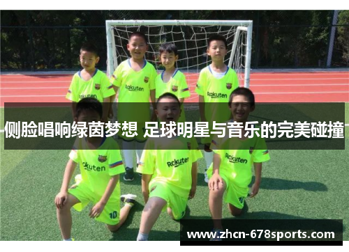 侧脸唱响绿茵梦想 足球明星与音乐的完美碰撞