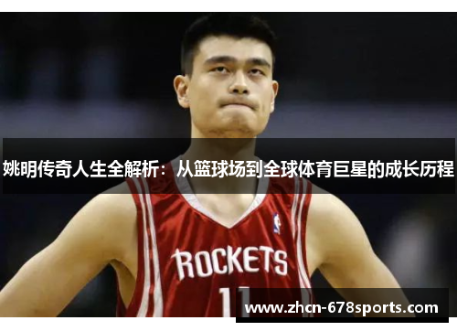 姚明传奇人生全解析：从篮球场到全球体育巨星的成长历程