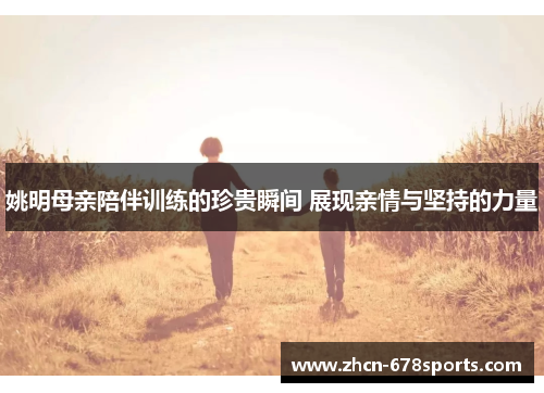 姚明母亲陪伴训练的珍贵瞬间 展现亲情与坚持的力量