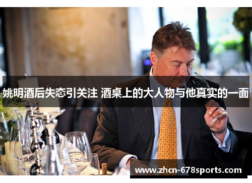 姚明酒后失态引关注 酒桌上的大人物与他真实的一面