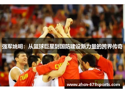 强军姚明：从篮球巨星到国防建设新力量的跨界传奇