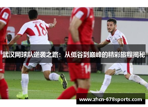 武汉网球队逆袭之路：从低谷到巅峰的精彩旅程揭秘
