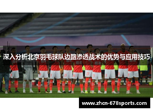深入分析北京羽毛球队边路渗透战术的优势与应用技巧
