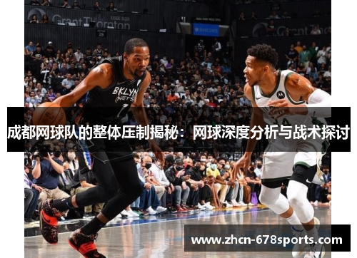 成都网球队的整体压制揭秘：网球深度分析与战术探讨