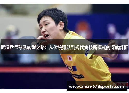 武汉乒乓球队转型之路：从传统强队到现代竞技新模式的深度解析