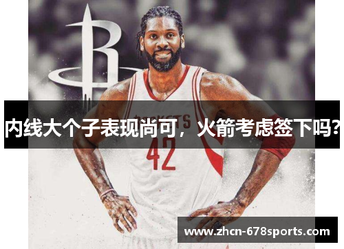 内线大个子表现尚可，火箭考虑签下吗？
