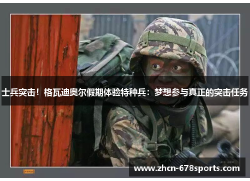 士兵突击！格瓦迪奥尔假期体验特种兵：梦想参与真正的突击任务
