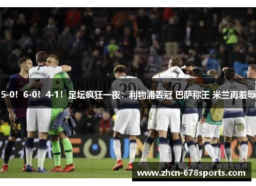 5-0！6-0！4-1！足坛疯狂一夜：利物浦丢冠 巴萨称王 米兰再羞辱