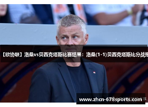 【欧协联】洛桑vs贝西克塔斯比赛结果：洛桑(1-1)贝西克塔斯比分战报